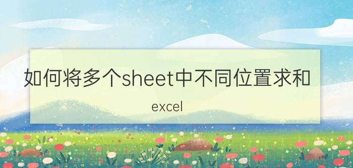 如何将多个sheet中不同位置求和 excel 求和的全部方法？